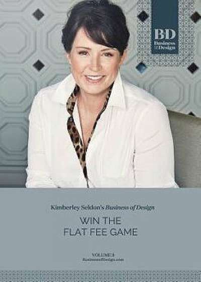 Business of Design: Volume 3: Win the Flat Fee Game, Paperback/Kimberley Seldon