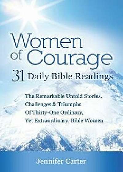 Women of Courage: 31 Daily Devotional Bible Readings - The Remarkable Untold Stories, Challenges & Triumphs of Thirty-One Ordinary, Yet, Paperback/Jennifer Carter
