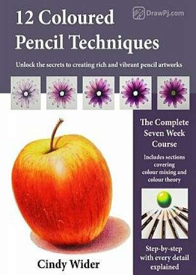 12 Coloured Pencil Techniques: Unlock the Secrets to Creating Rich and Vibrant Pencil Artworks/Cindy Wider