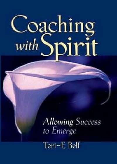 Coaching with Spirit: Allowing Success to Emerge, Paperback/Teri-E Belf