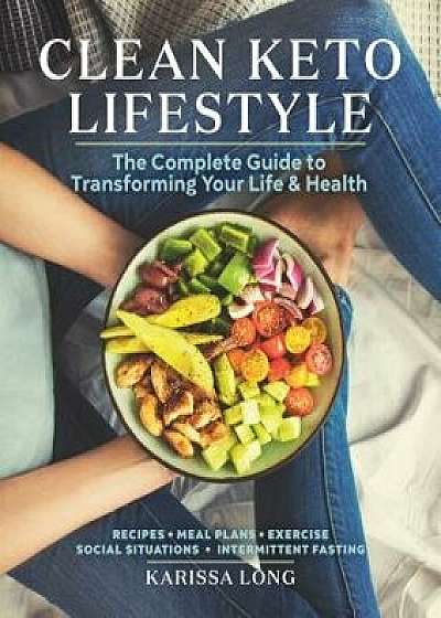 Clean Keto Lifestyle: The Complete Guide to Transforming Your Life and Health, Paperback/Karissa Long