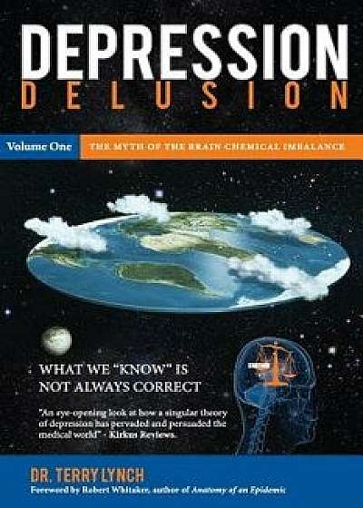 Depression Delusion, Volume One: The Myth of the Brain Chemical Imbalance/Dr Terry Lynch