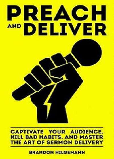 Preach and Deliver: Captivate Your Audience, Kill Bad Habits, and Master the Art, Paperback/Brandon Hilgemann