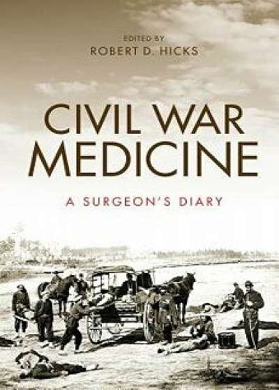 Civil War Medicine: A Surgeon's Diary, Hardcover/Robert Hicks