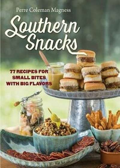 Southern Snacks: 77 Recipes for Small Bites with Big Flavors, Hardcover/Perre Coleman Magness
