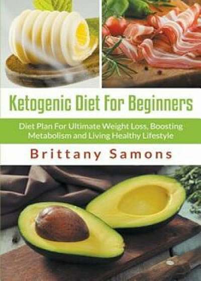 Ketogenic Diet for Beginners: Diet Plan for Ultimate Weight Loss, Boosting Metabolism and Living Healthy Lifestyle, Paperback/Brittany Samons