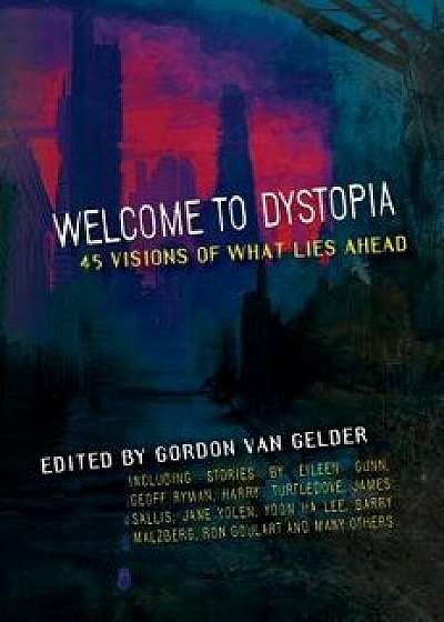 Welcome to Dystopia: 45 Visions of What Lies Ahead, Paperback/Gordon Van Gelder