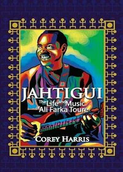 Jahtigui: The Life and Music of Ali Farka Toure, Paperback/Corey Harris