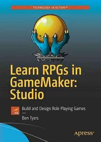 Learn Rpgs in Gamemaker: Studio: Build and Design Role Playing Games, Paperback/Ben Tyers