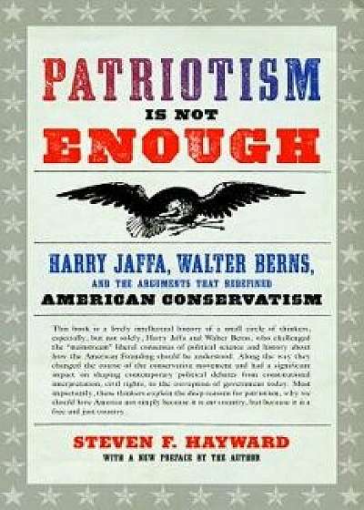 Patriotism Is Not Enough: Harry Jaffa, Walter Berns, and the Arguments That Redefined American Conservatism, Paperback/Steven F. Hayward
