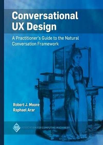 Conversational UX Design: A Practitioner's Guide to the Natural Conversation Framework, Paperback/Robert J. Moore