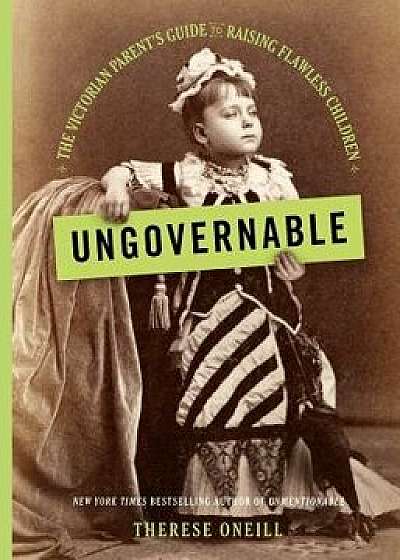 Ungovernable: The Victorian Parent's Guide to Raising Flawless Children, Hardcover/Therese Oneill