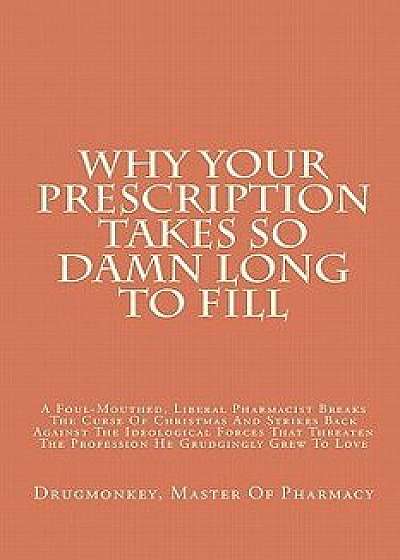 Why Your Prescription Takes So Damn Long to Fill: A Foul-Mouthed, Liberal Pharmacist Breaks the Curse of Christmas and Strikes Back Against the Ideolo, Paperback/Drugmonkey Master of Pharmacy
