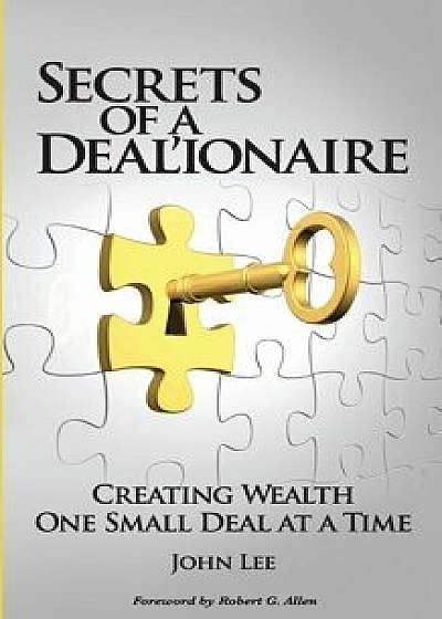 Secrets of a Deal'ionaire: Creating Wealth One Small Deal at a Time, Paperback/John Lee