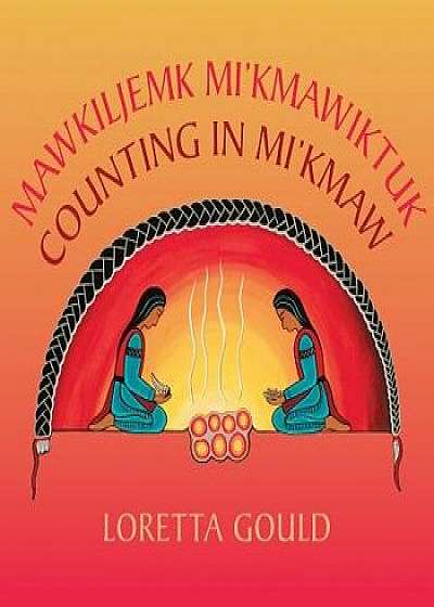 Mawkiljemk Mi'kmawiktuk/Counting in Mi'kmaw/Loretta Gould