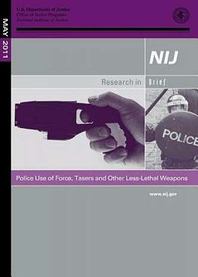 Police Use of Force, Tasers and Other Less-Lethal Weapons, Paperback/U. S. Department of Justice
