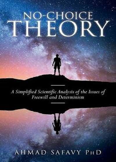 No-Choice Theory: A Simplified Scientific Analysis of the Issues of Free Will and Determinism, Paperback/Ahmad Safavy Phd