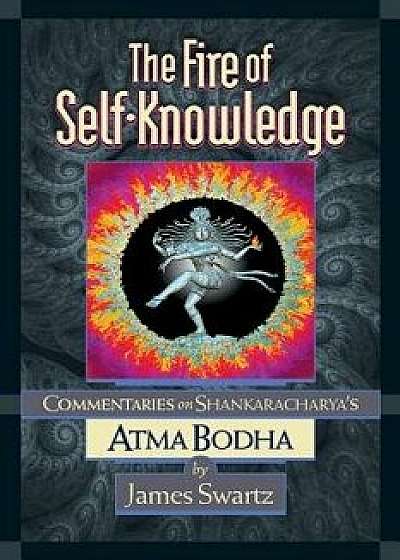 The Fire of Self-Knowledge: Commentaries on Shankaracharya's Atma Bodha, Paperback/James Swartz