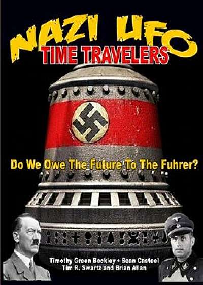 Nazi UFO Time Travelers: Do We Owe the Future to the Furher?/Timmothy Green Beckley