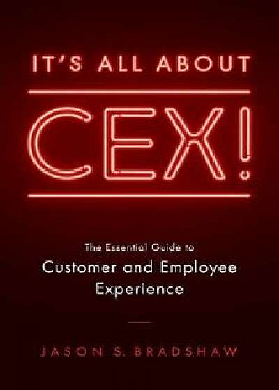 It's All about CEX!: The Essential Guide to Customer and Employee Experience, Paperback/Jason S. Bradshaw