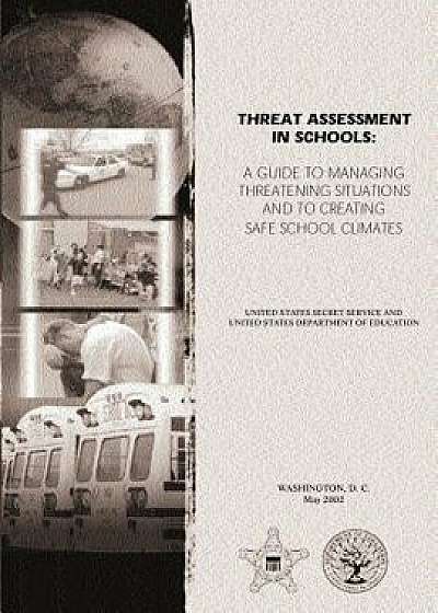 Threat Assessment in Schools: A Guide the Managing Threatening Situations and to Creating Safe School Climates, Paperback/U. S. Secret Service