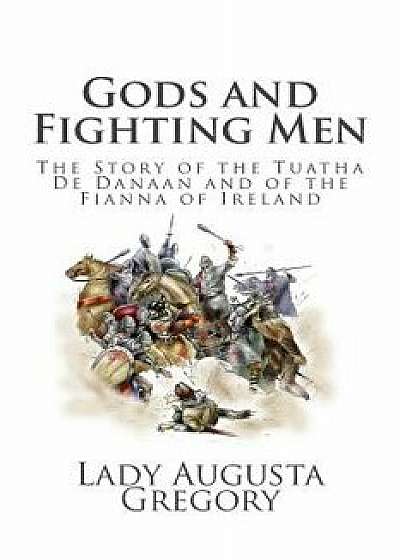 Gods and Fighting Men: The Story of the Tuatha de Danaan and of the Fianna of Ireland, Paperback/Lady Augusta Gregory