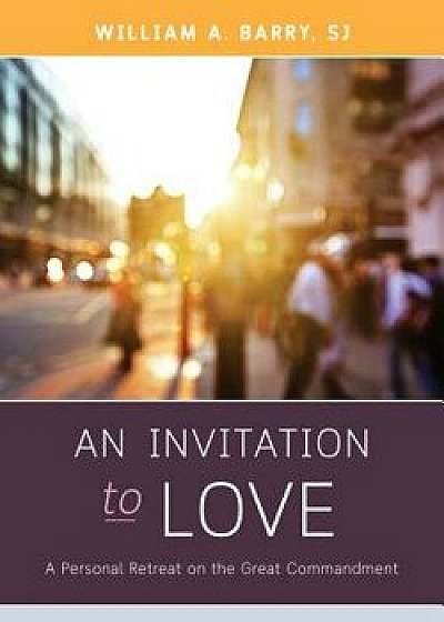 An Invitation to Love: A Personal Retreat on the Great Commandment, Paperback/William A. Barry
