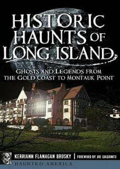 Historic Haunts of Long Island: Ghosts and Legends from the Gold Coast to Montauk Point/Kerriann Flanagan Brosky