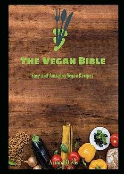 The Vegan Bible: Easy and Amazing Vegan Recipes: Vegan Cookbook - How to Make Vegan Food for Beginners, Paperback/Ariana Davis