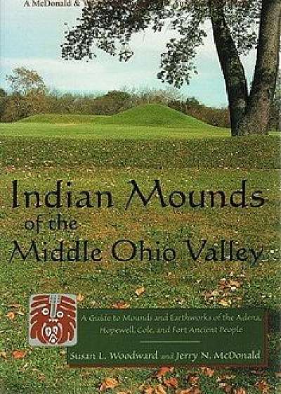 Indian Mounds of the Middle Ohio Valley: A Guide to Mounds and Earthworks of the Adena, Hopewell, and Late Woodland People, Paperback/Susan L. Woodward