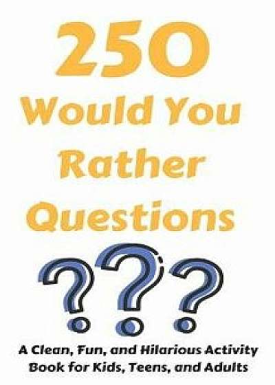 250 Would You Rather Questions: A Clean, Fun, and Hilarious Activity Book For Kids, Teens, and Adults, Paperback/Hayden Fox