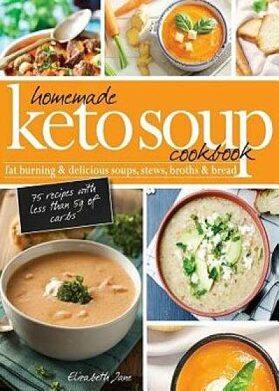 Homemade Keto Soup Cookbook: Fat Burning & Delicious Soups, Stews, Broths & Bread., Paperback/Elizabeth Jane
