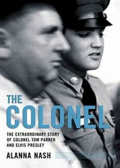 The Colonel: The Extraordinary Story of Colonel Tom Parker and, Paperback/Alanna Nash