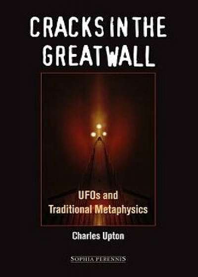 Cracks in the Great Wall: UFOs and Traditional Metaphysics, Paperback/Charles Upton