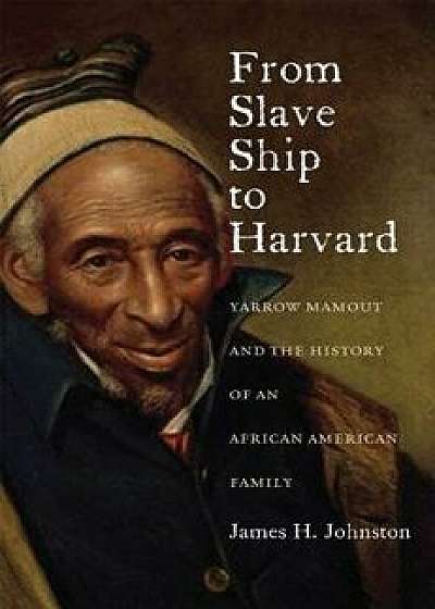 From Slave Ship to Harvard: Yarrow Mamout and the History of an African American Family, Paperback/James H. Johnston