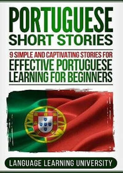 Portuguese Short Stories: 9 Simple and Captivating Stories for Effective Portuguese Learning for Beginners, Paperback/Language Learning University