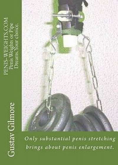 Penis-Weights.com Penis Weights or Pipe Dreams.Your Choice.: Only Substantial Penis Stretching Brings about Penis Enlargement., Paperback/Gustav Gilmore