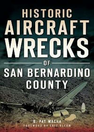Historic Aircraft Wrecks of San Bernardino County, Hardcover/G. Pat Macha