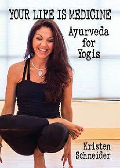 Your Life Is Medicine: Ayurveda for Yogis, Paperback/Kristen Schneider