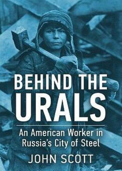 Behind the Urals: An American Worker in Russia's City of Steel, Paperback/John Scott