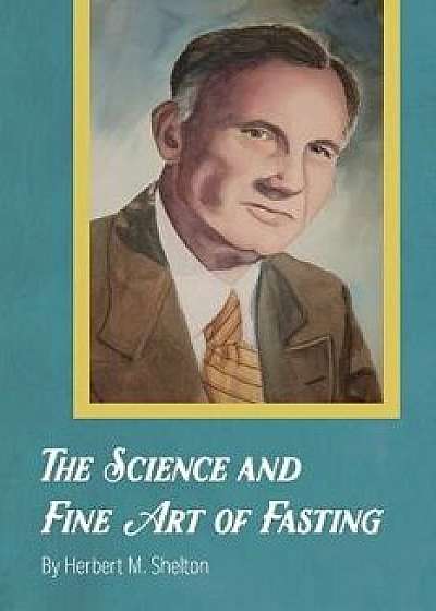 The Science and Fine Art of Fasting, Paperback/Herbert M. Shelton