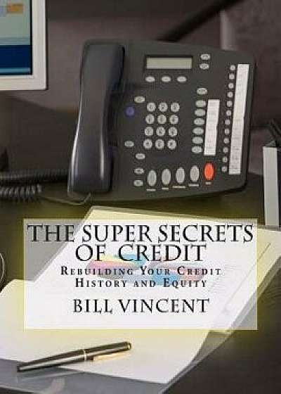 The Super Secrets of Credit: Rebuilding Your Credit History and Equity, Paperback/Bill Vincent