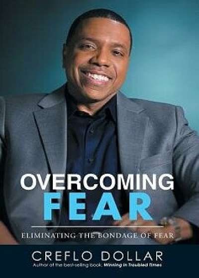Overcoming Fear: Eliminating the Bondage of Fear, Hardcover/Creflo Dollar