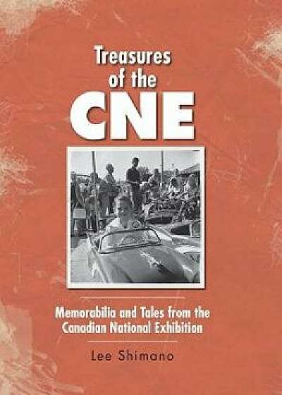 Treasures of the CNE: Memorabilia and Tales from the Canadian National Exhibition, Hardcover/Lee Shimano