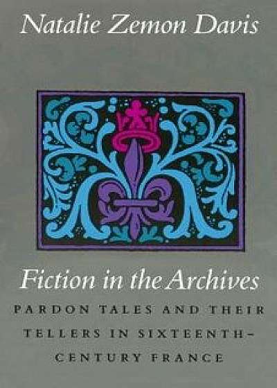 Fiction in the Archives: Pardon Tales and Their Tellers in Sixteenth-Century France, Paperback/Natalie Zemon Davis
