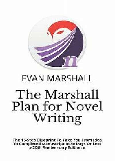 The Marshall Plan for Novel Writing: The 16-Step Blueprint to Take You from Idea to Completed Manuscript in 30 Days or Less, Paperback/Evan Marshall