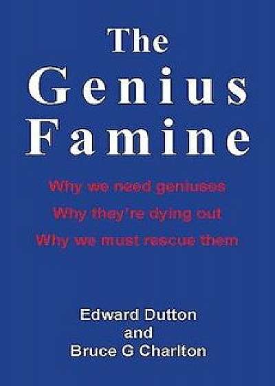 The Genius Famine: Why We Need Geniuses, Why They Are Dying Out, Why We Must Rescue Them, Paperback/Edward Dutton
