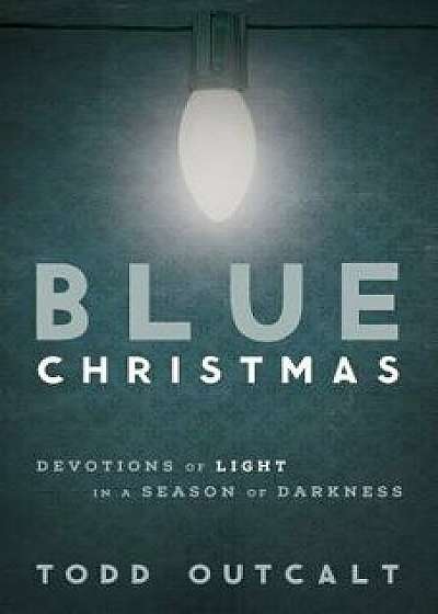 Blue Christmas: Devotions of Light in a Season of Darkness, Paperback/Todd Outcalt