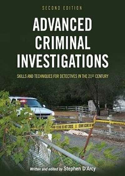 Advanced Criminal Investigations: Skills and Techniques for Detectives in the 21st Century/Stephen D'Arcy