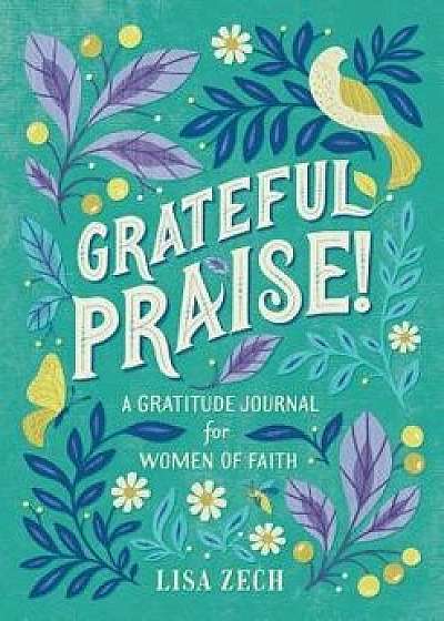 Grateful Praise!: A Gratitude Journal for Women of Faith, Paperback/Lisa Zech